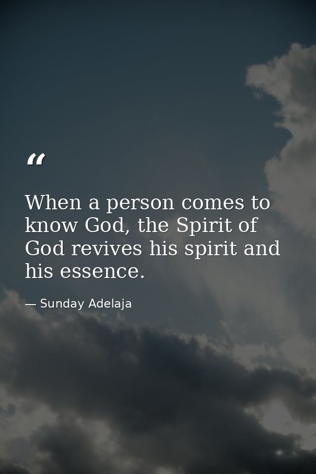 When a person comes to know God, the Spirit of God revives his spirit and his essence. — Sunday Adelaja