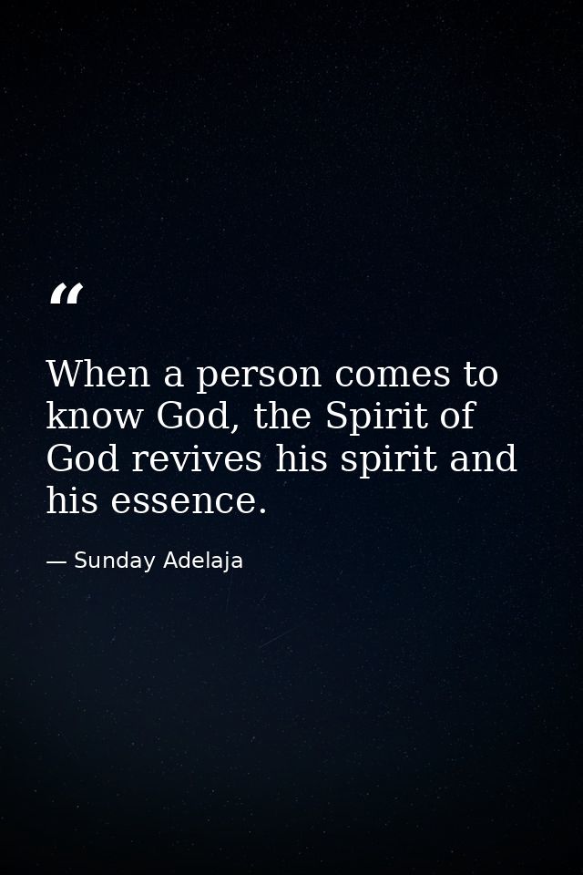 When a person comes to know God, the Spirit of God revives his spirit and his essence. — Sunday Adelaja