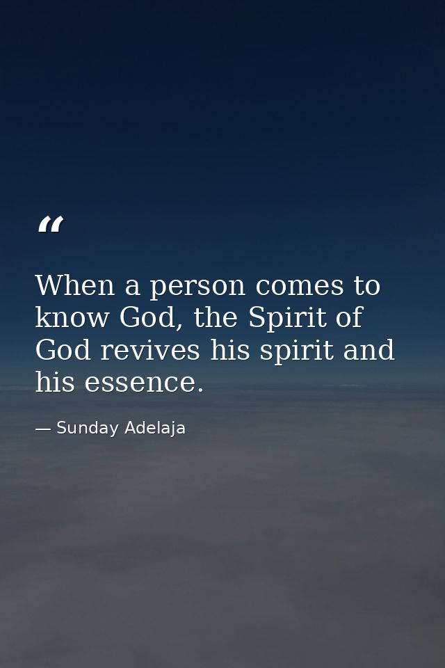 When a person comes to know God, the Spirit of God revives his spirit and his essence. — Sunday Adelaja