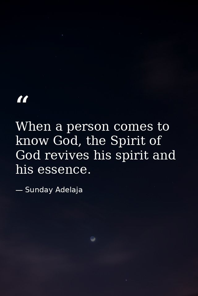 When a person comes to know God, the Spirit of God revives his spirit and his essence. — Sunday Adelaja