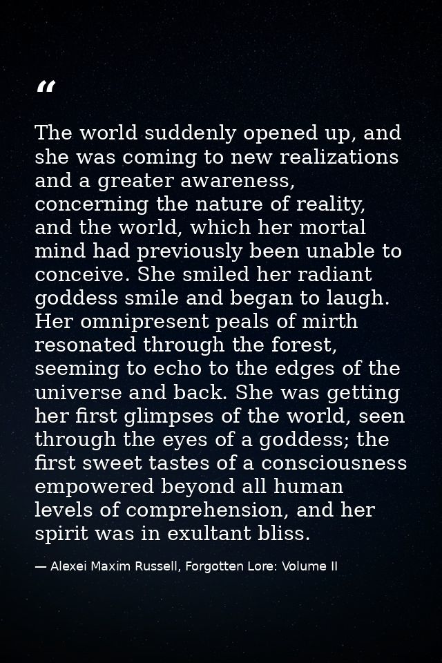 The world suddenly opened up, and she was coming to new realizations and a greater awareness, concerning the nature of r — Alexei Maxim Russell, Forgotten Lore: Volume II