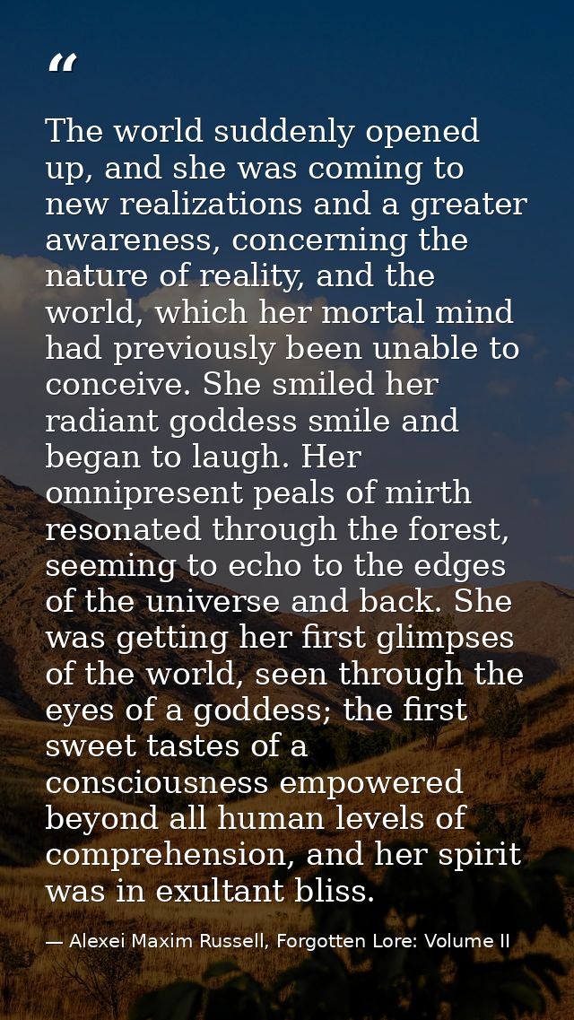 The world suddenly opened up, and she was coming to new realizations and a greater awareness, concerning the nature of r — Alexei Maxim Russell, Forgotten Lore: Volume II