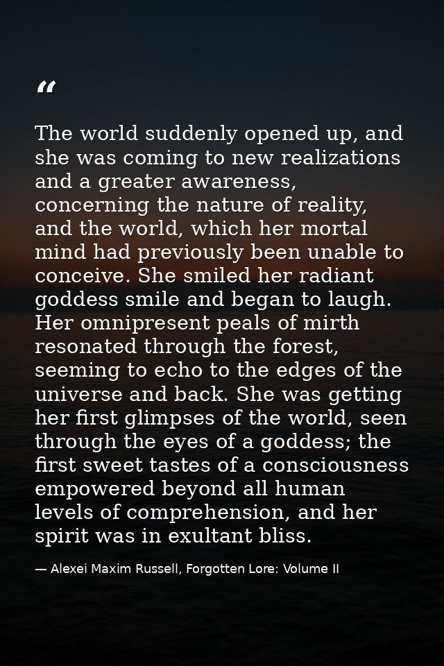 The world suddenly opened up, and she was coming to new realizations and a greater awareness, concerning the nature of r — Alexei Maxim Russell, Forgotten Lore: Volume II