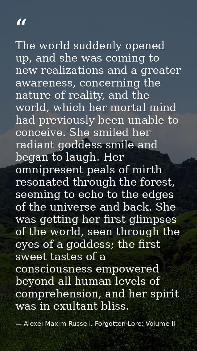 The world suddenly opened up, and she was coming to new realizations and a greater awareness, concerning the nature of r — Alexei Maxim Russell, Forgotten Lore: Volume II