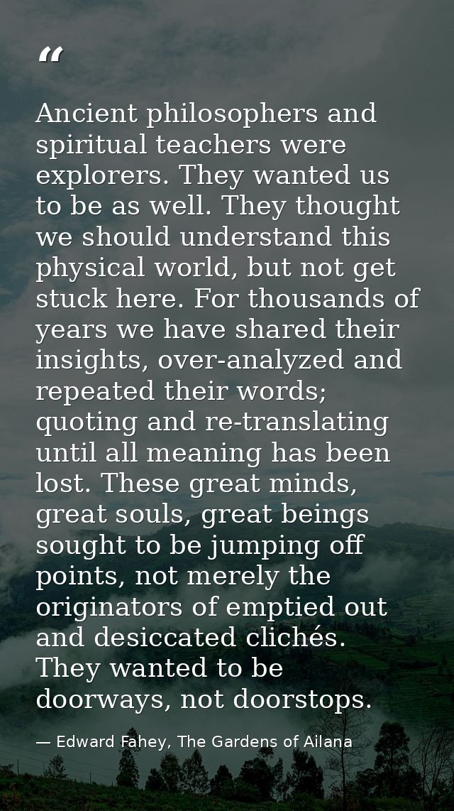 Ancient philosophers and spiritual teachers were explorers. They wanted us to be as well. They thought we should underst — Edward Fahey, The Gardens of Ailana