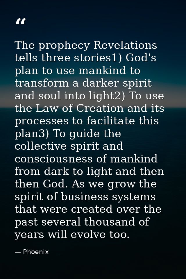 The prophecy Revelations tells three stories1) God's plan to use mankind to transform a darker spirit and soul into ligh — Phoenix