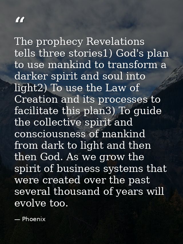 The prophecy Revelations tells three stories1) God's plan to use mankind to transform a darker spirit and soul into ligh — Phoenix