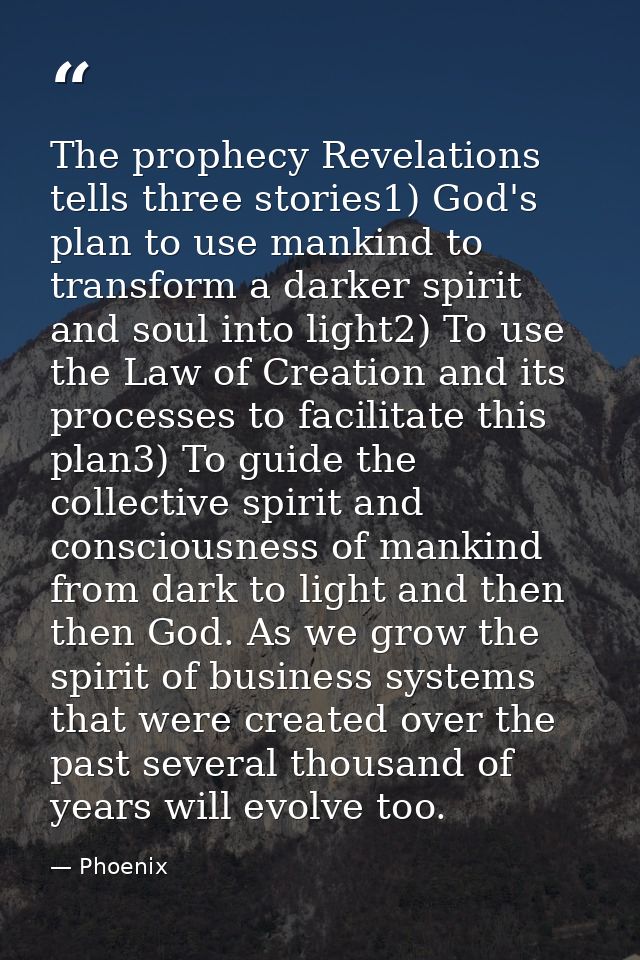 The prophecy Revelations tells three stories1) God's plan to use mankind to transform a darker spirit and soul into ligh — Phoenix