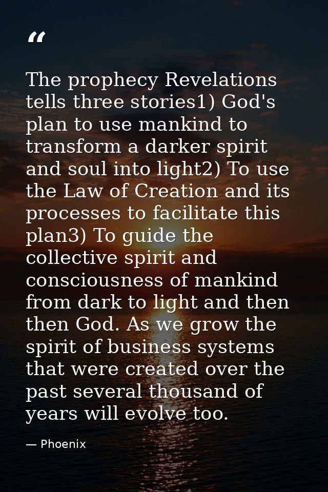 The prophecy Revelations tells three stories1) God's plan to use mankind to transform a darker spirit and soul into ligh — Phoenix