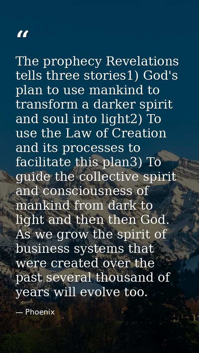 The prophecy Revelations tells three stories1) God's plan to use mankind to transform a darker spirit and soul into ligh — Phoenix