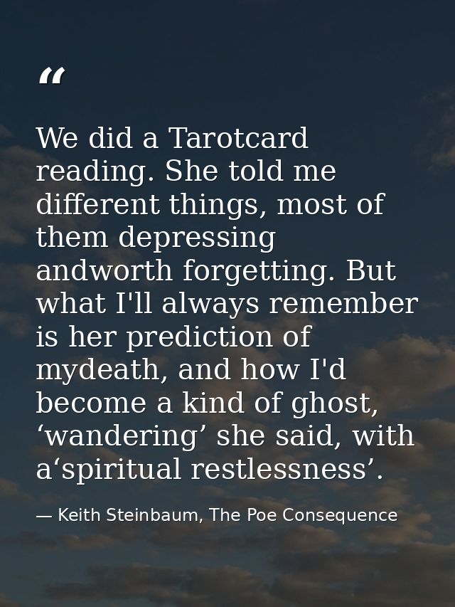 We did a Tarotcard reading. She told me different things, most of them depressing andworth forgetting. But what I'll alw — Keith Steinbaum, The Poe Consequence