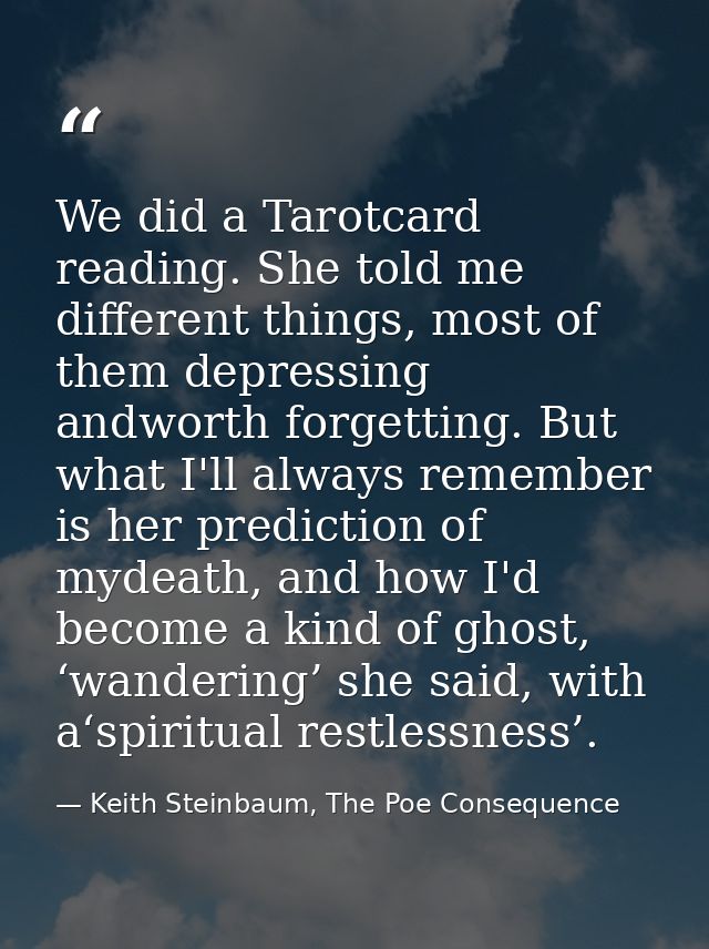 We did a Tarotcard reading. She told me different things, most of them depressing andworth forgetting. But what I'll alw — Keith Steinbaum, The Poe Consequence