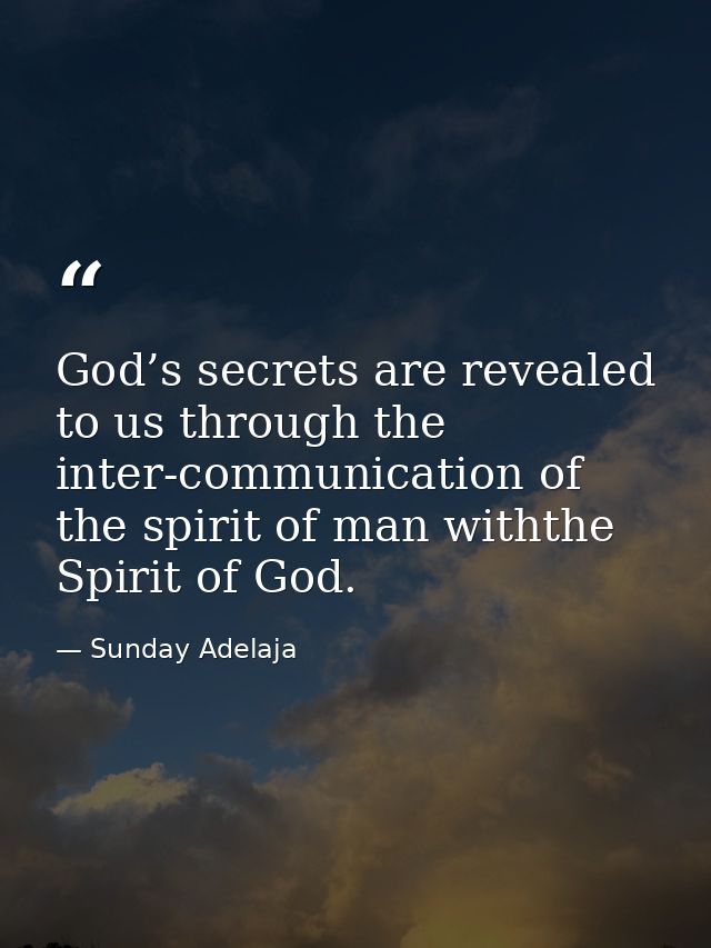 God’s secrets are revealed to us through the inter-communication of the spirit of man withthe Spirit of God. — Sunday Adelaja