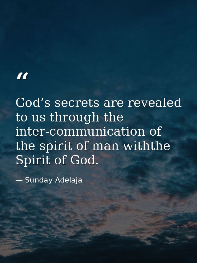 God’s secrets are revealed to us through the inter-communication of the spirit of man withthe Spirit of God. — Sunday Adelaja