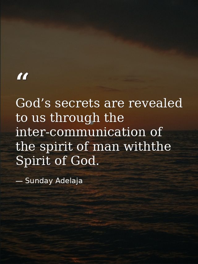 God’s secrets are revealed to us through the inter-communication of the spirit of man withthe Spirit of God. — Sunday Adelaja