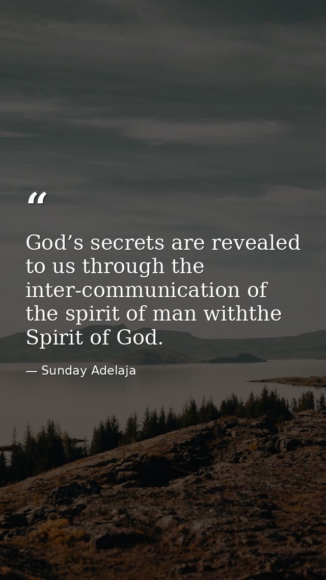 God’s secrets are revealed to us through the inter-communication of the spirit of man withthe Spirit of God. — Sunday Adelaja