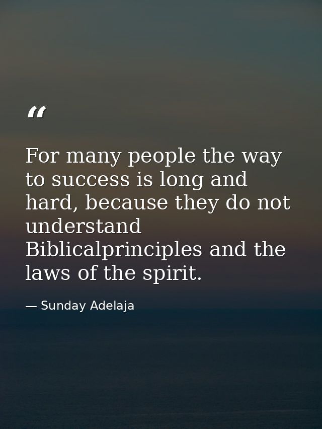 For many people the way to success is long and hard, because they do not understand Biblicalprinciples and the laws of t — Sunday Adelaja