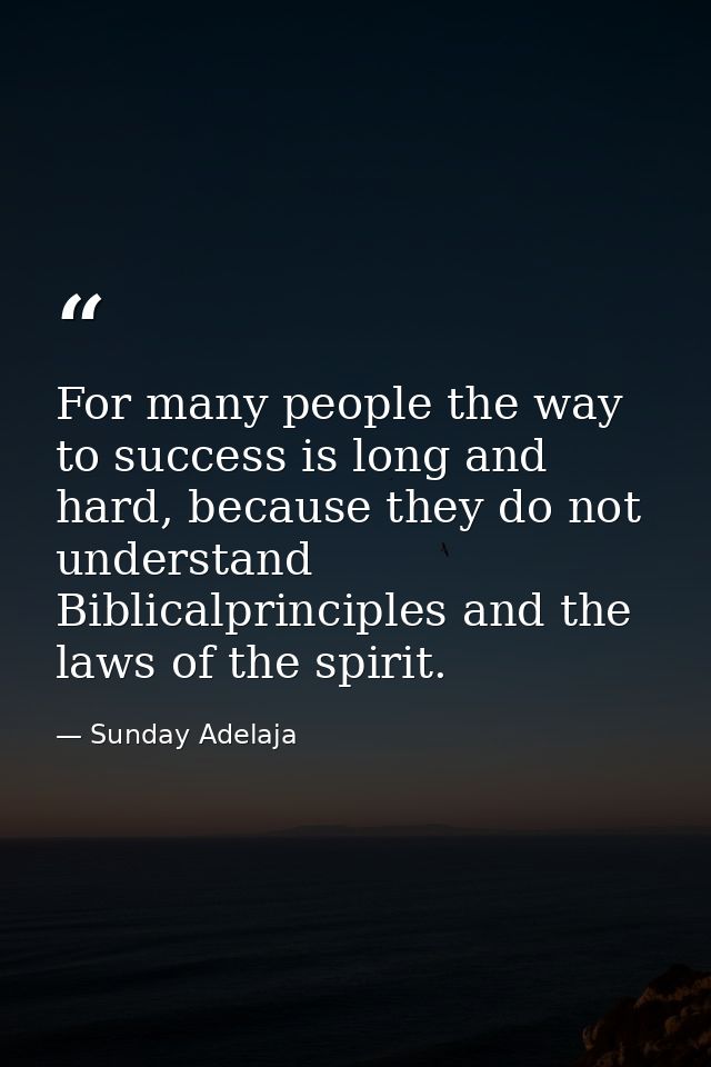 For many people the way to success is long and hard, because they do not understand Biblicalprinciples and the laws of t — Sunday Adelaja