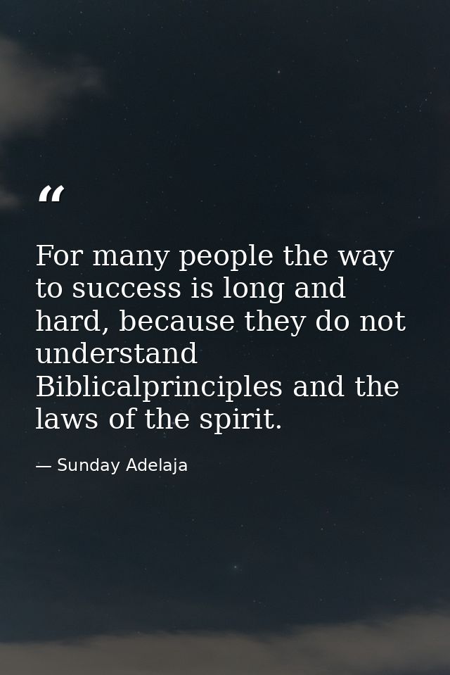 For many people the way to success is long and hard, because they do not understand Biblicalprinciples and the laws of t — Sunday Adelaja