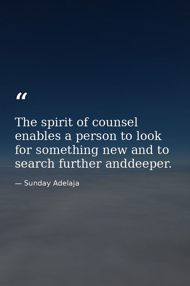 The spirit of counsel enables a person to look for something new and to search further anddeeper. — Sunday Adelaja
