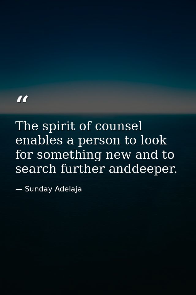 The spirit of counsel enables a person to look for something new and to search further anddeeper. — Sunday Adelaja