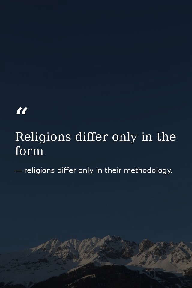 Religions differ only in the form — religions differ only in their methodology.