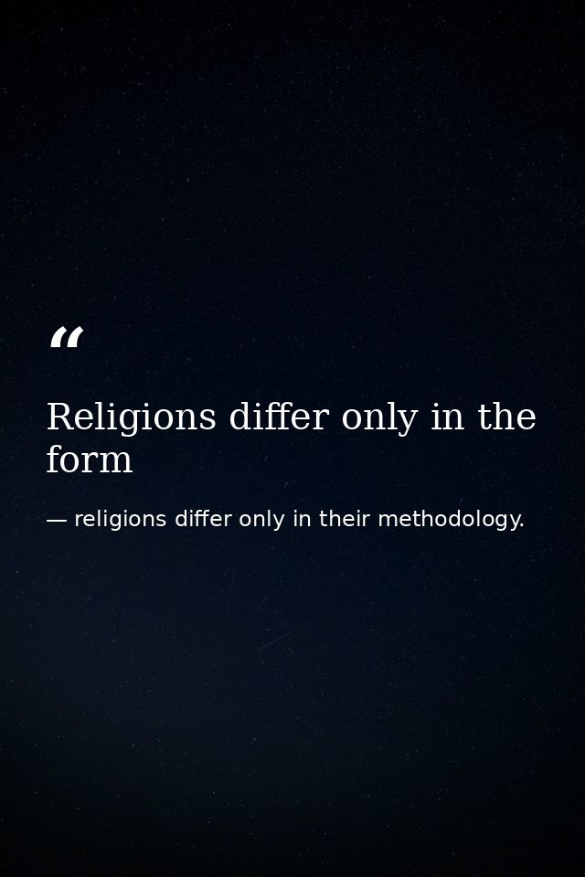 Religions differ only in the form — religions differ only in their methodology.