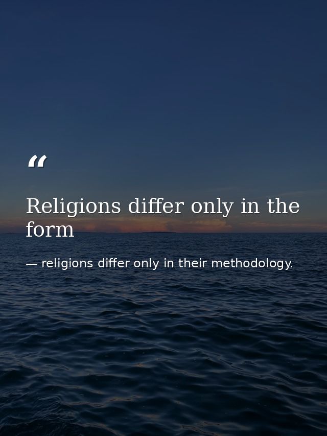 Religions differ only in the form — religions differ only in their methodology.
