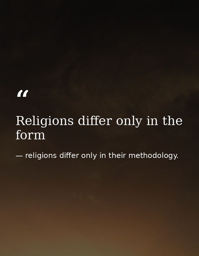 Religions differ only in the form — religions differ only in their methodology.