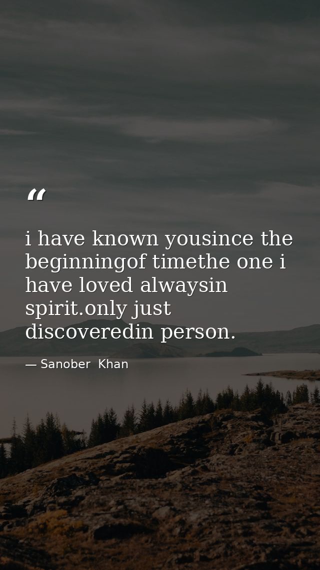 i have known yousince the beginningof timethe one i have loved alwaysin spirit.only just discoveredin person. — Sanober  Khan