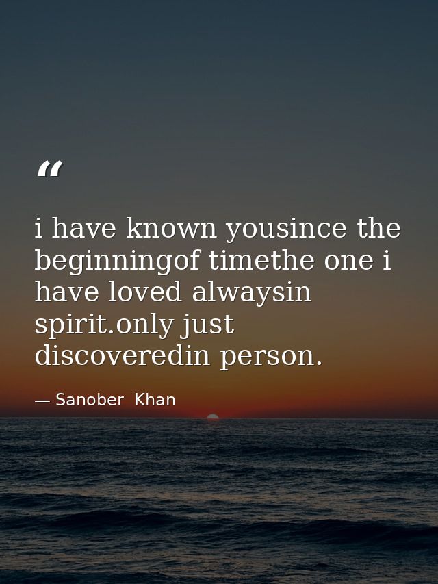i have known yousince the beginningof timethe one i have loved alwaysin spirit.only just discoveredin person. — Sanober  Khan