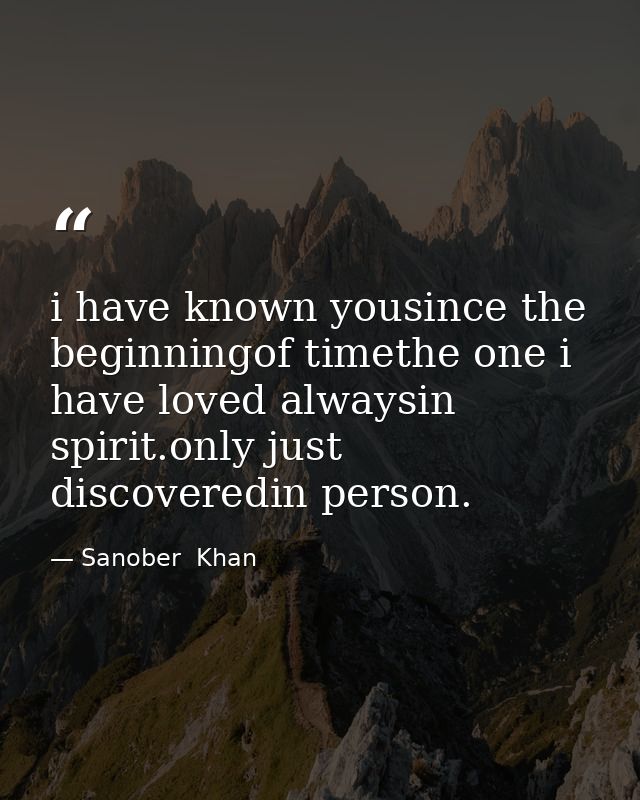 i have known yousince the beginningof timethe one i have loved alwaysin spirit.only just discoveredin person. — Sanober  Khan