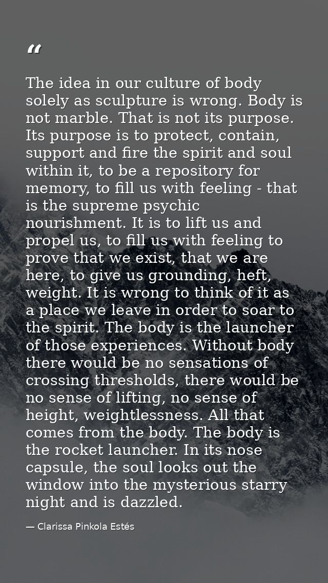 The idea in our culture of body solely as sculpture is wrong. Body is not marble. That is not its purpose. Its purpose i — Clarissa Pinkola Estés