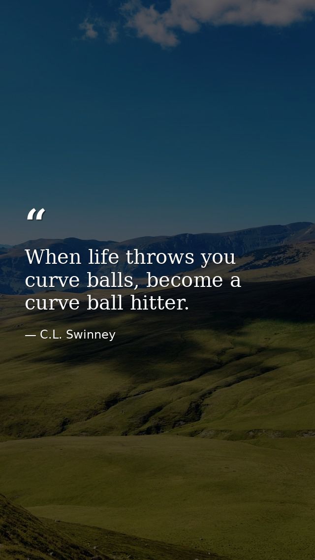 When life throws you curve balls, become a curve ball hitter. — C.L. Swinney