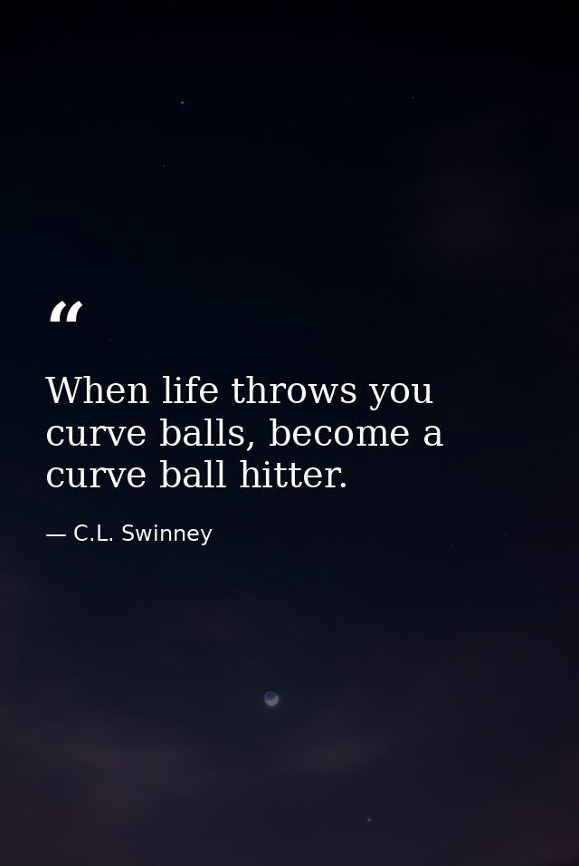 When life throws you curve balls, become a curve ball hitter. — C.L. Swinney