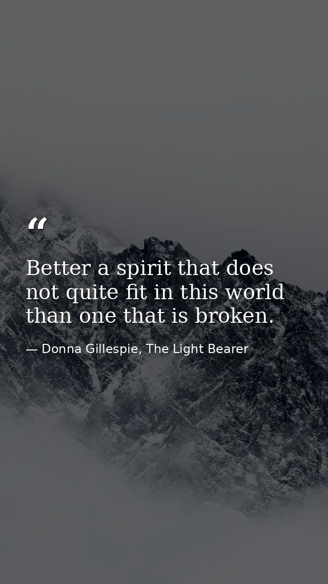 Better a spirit that does not quite fit in this world than one that is broken. — Donna Gillespie, The Light Bearer