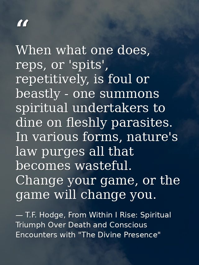 When what one does, reps, or 'spits', repetitively, is foul or beastly - one summons spiritual undertakers to dine on fl — T.F. Hodge, From Within I Rise: Spiritual Triumph Over Death and Conscious Encounters with "The Divine Presence"