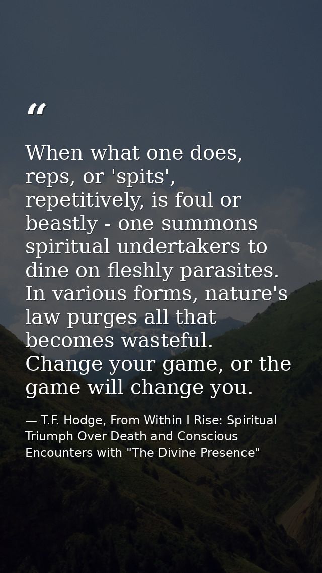 When what one does, reps, or 'spits', repetitively, is foul or beastly - one summons spiritual undertakers to dine on fl — T.F. Hodge, From Within I Rise: Spiritual Triumph Over Death and Conscious Encounters with "The Divine Presence"