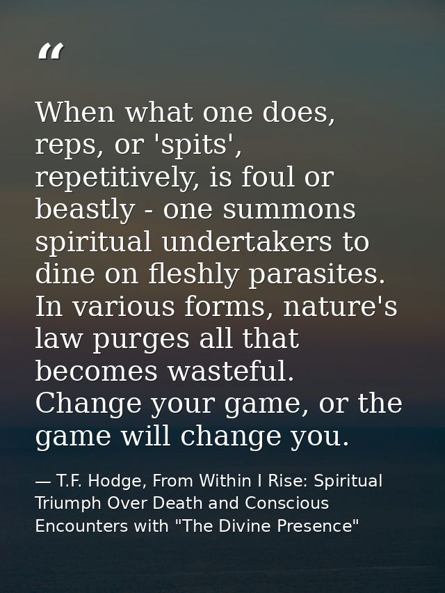 When what one does, reps, or 'spits', repetitively, is foul or beastly - one summons spiritual undertakers to dine on fl — T.F. Hodge, From Within I Rise: Spiritual Triumph Over Death and Conscious Encounters with "The Divine Presence"