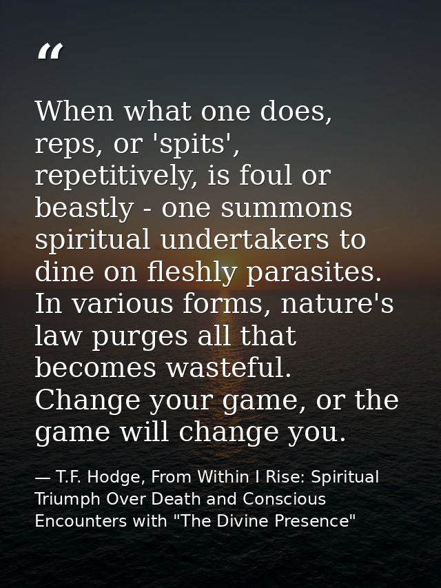 When what one does, reps, or 'spits', repetitively, is foul or beastly - one summons spiritual undertakers to dine on fl — T.F. Hodge, From Within I Rise: Spiritual Triumph Over Death and Conscious Encounters with "The Divine Presence"