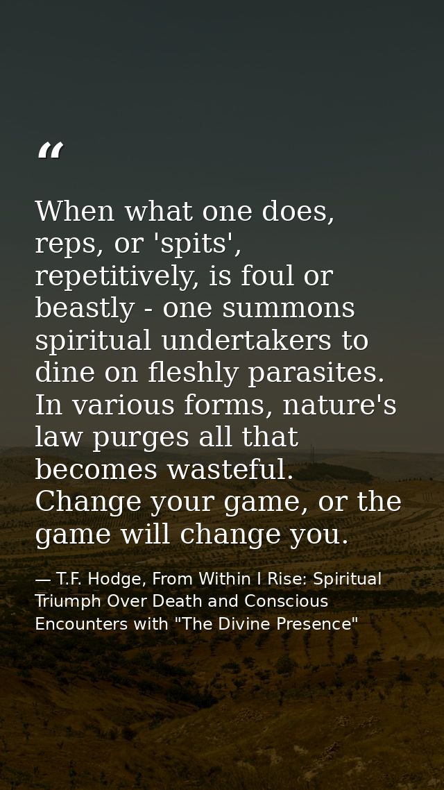 When what one does, reps, or 'spits', repetitively, is foul or beastly - one summons spiritual undertakers to dine on fl — T.F. Hodge, From Within I Rise: Spiritual Triumph Over Death and Conscious Encounters with "The Divine Presence"