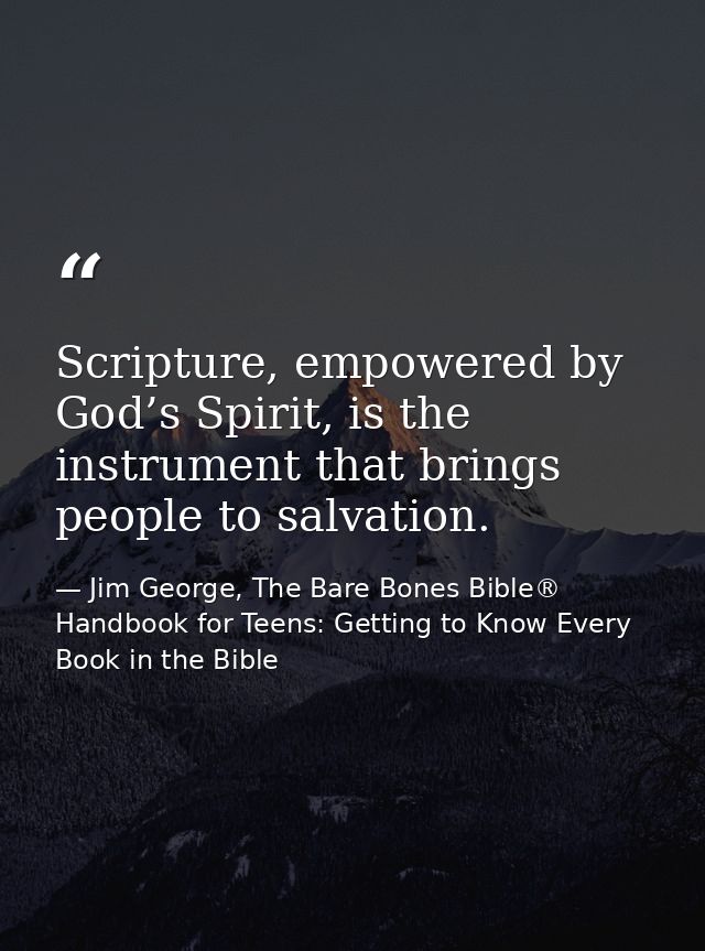 Scripture, empowered by God’s Spirit, is the instrument that brings people to salvation. — Jim George, The Bare Bones Bible® Handbook for Teens: Getting to Know Every Book in the Bible