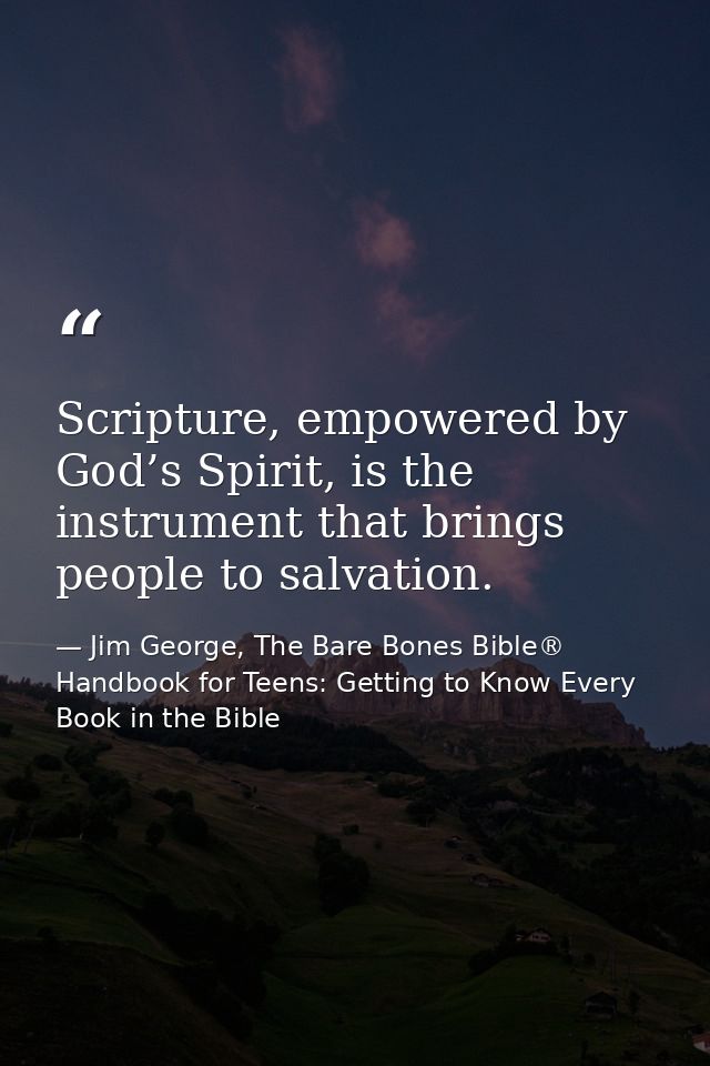 Scripture, empowered by God’s Spirit, is the instrument that brings people to salvation. — Jim George, The Bare Bones Bible® Handbook for Teens: Getting to Know Every Book in the Bible