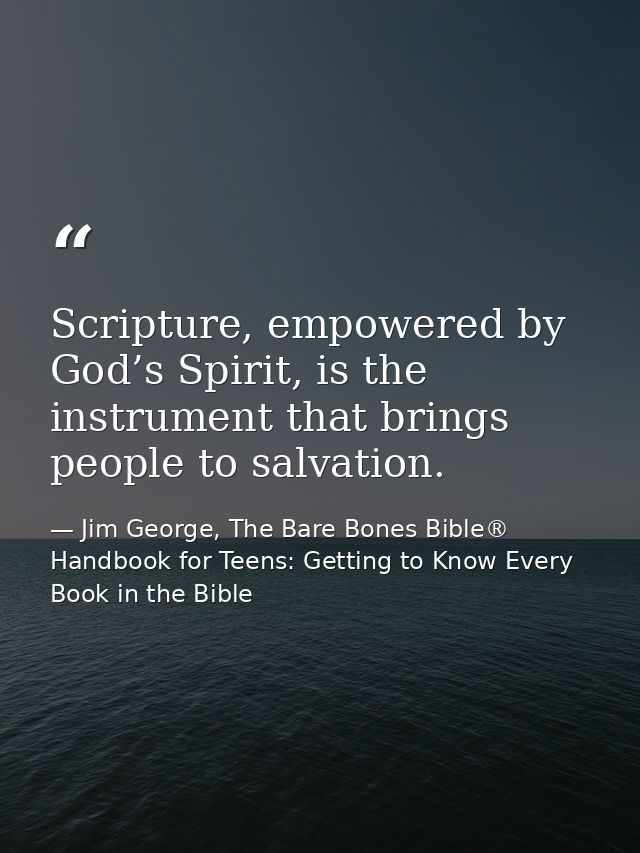 Scripture, empowered by God’s Spirit, is the instrument that brings people to salvation. — Jim George, The Bare Bones Bible® Handbook for Teens: Getting to Know Every Book in the Bible