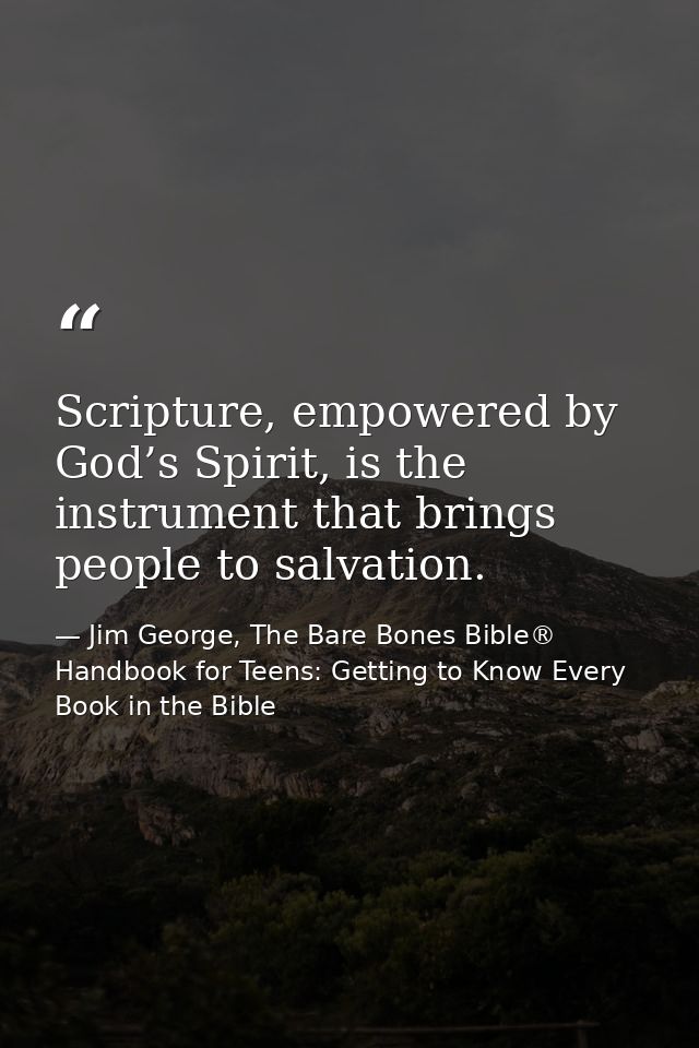 Scripture, empowered by God’s Spirit, is the instrument that brings people to salvation. — Jim George, The Bare Bones Bible® Handbook for Teens: Getting to Know Every Book in the Bible