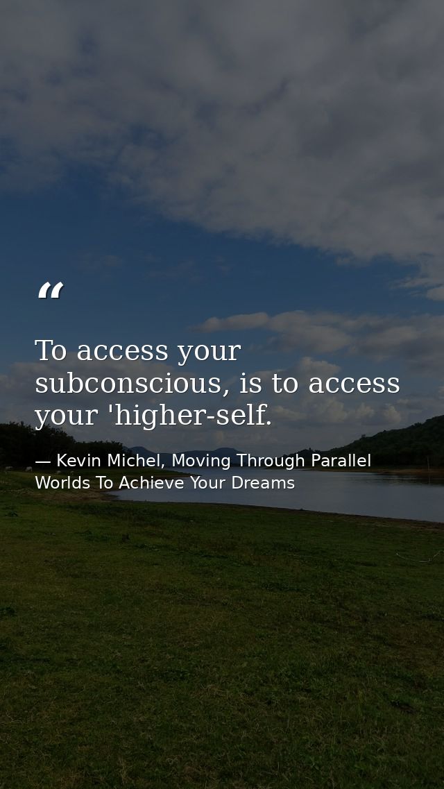 To access your subconscious, is to access your 'higher-self. — Kevin Michel, Moving Through Parallel Worlds To Achieve Your Dreams