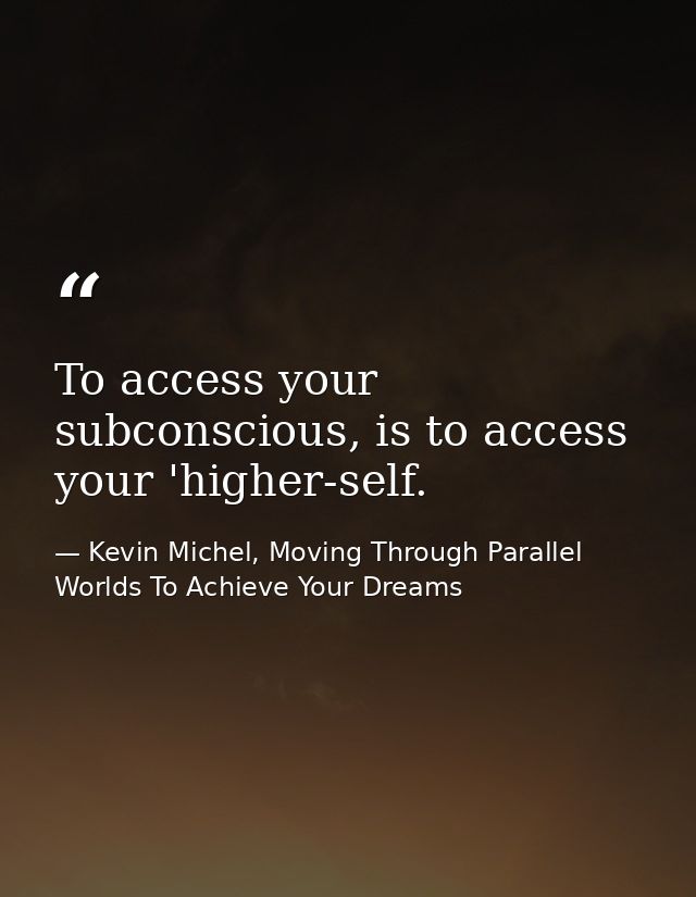 To access your subconscious, is to access your 'higher-self. — Kevin Michel, Moving Through Parallel Worlds To Achieve Your Dreams