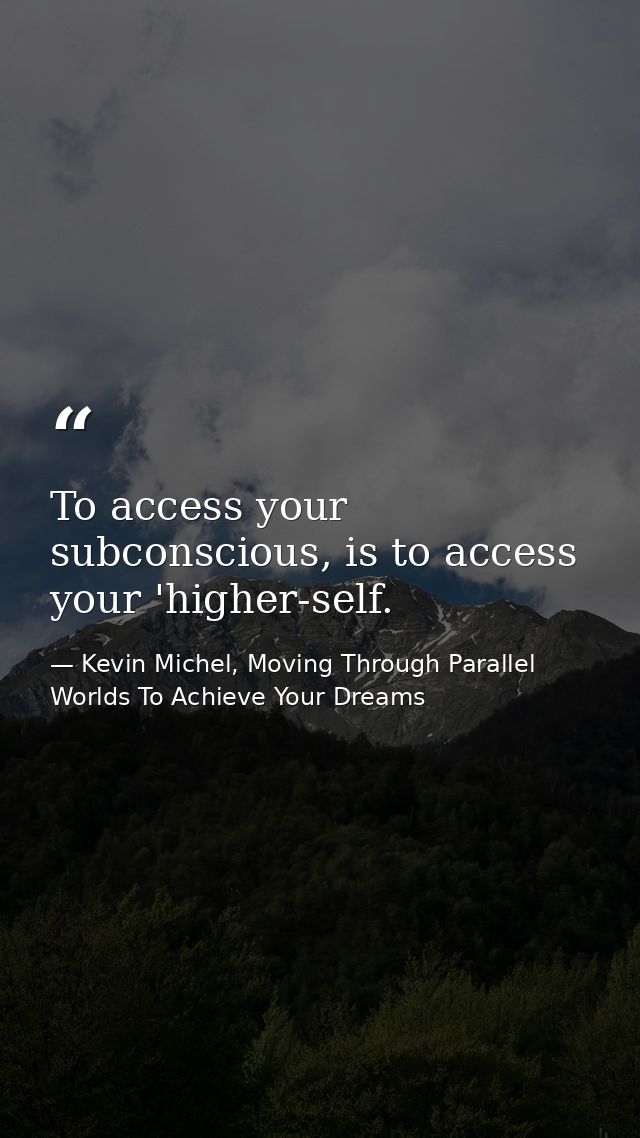 To access your subconscious, is to access your 'higher-self. — Kevin Michel, Moving Through Parallel Worlds To Achieve Your Dreams