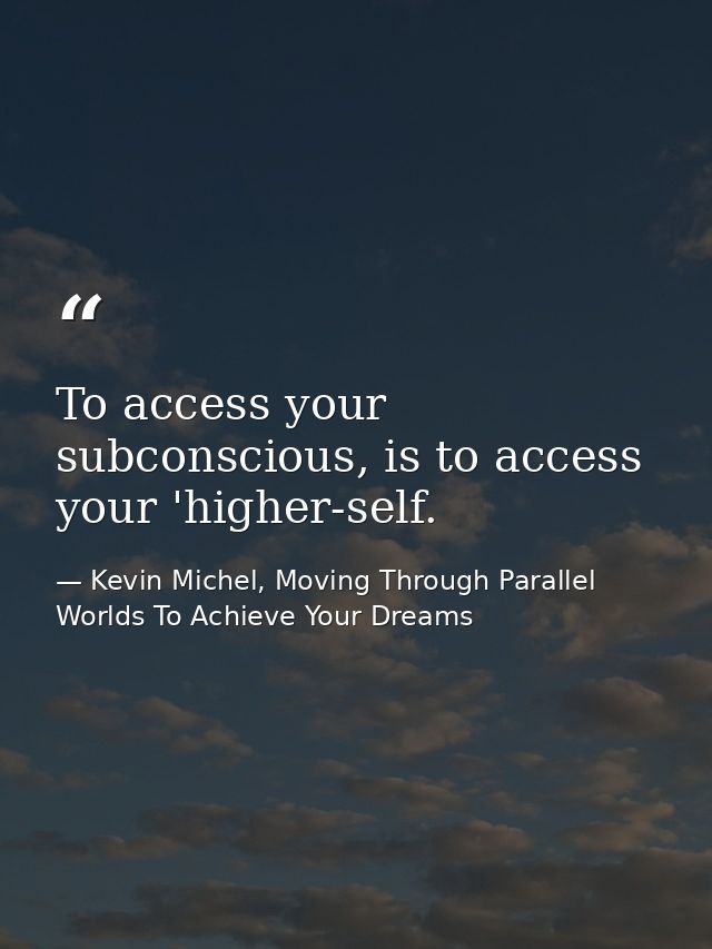 To access your subconscious, is to access your 'higher-self. — Kevin Michel, Moving Through Parallel Worlds To Achieve Your Dreams