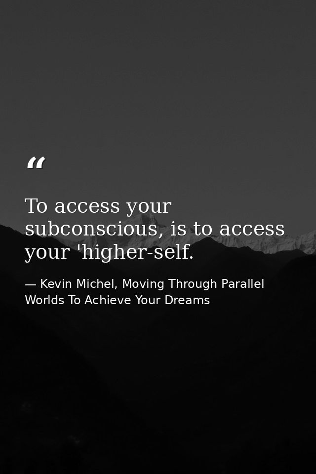 To access your subconscious, is to access your 'higher-self. — Kevin Michel, Moving Through Parallel Worlds To Achieve Your Dreams